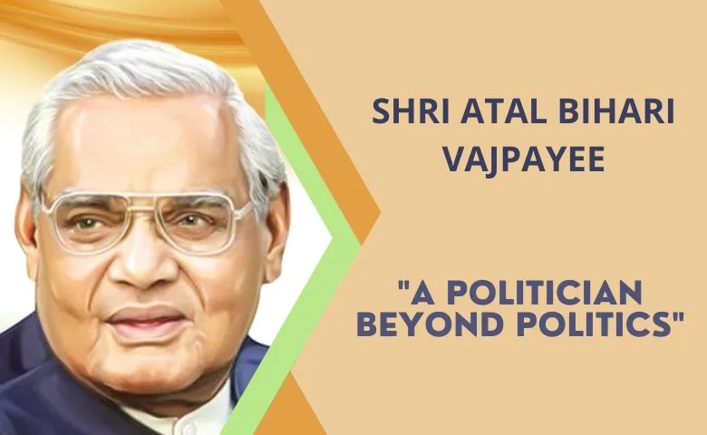 Atal Bihari Vajpayee- The Politician beyond Politics